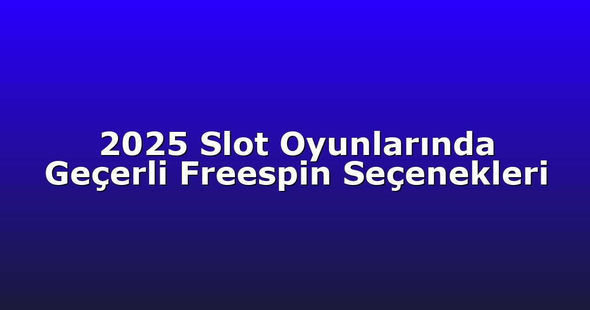 2025 Slot Oyunlarında Geçerli Freespin Seçenekleri