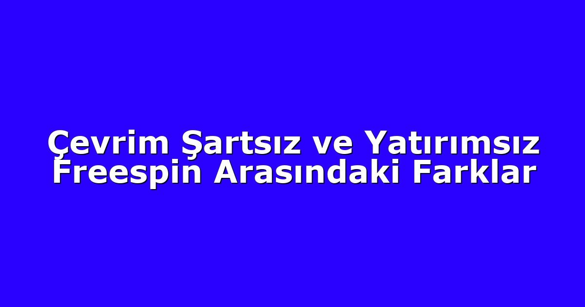 Çevrim Şartsız ve Yatırımsız Freespin Arasındaki Farklar