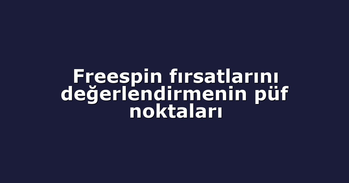 Freespin fırsatlarını değerlendirmenin püf noktaları