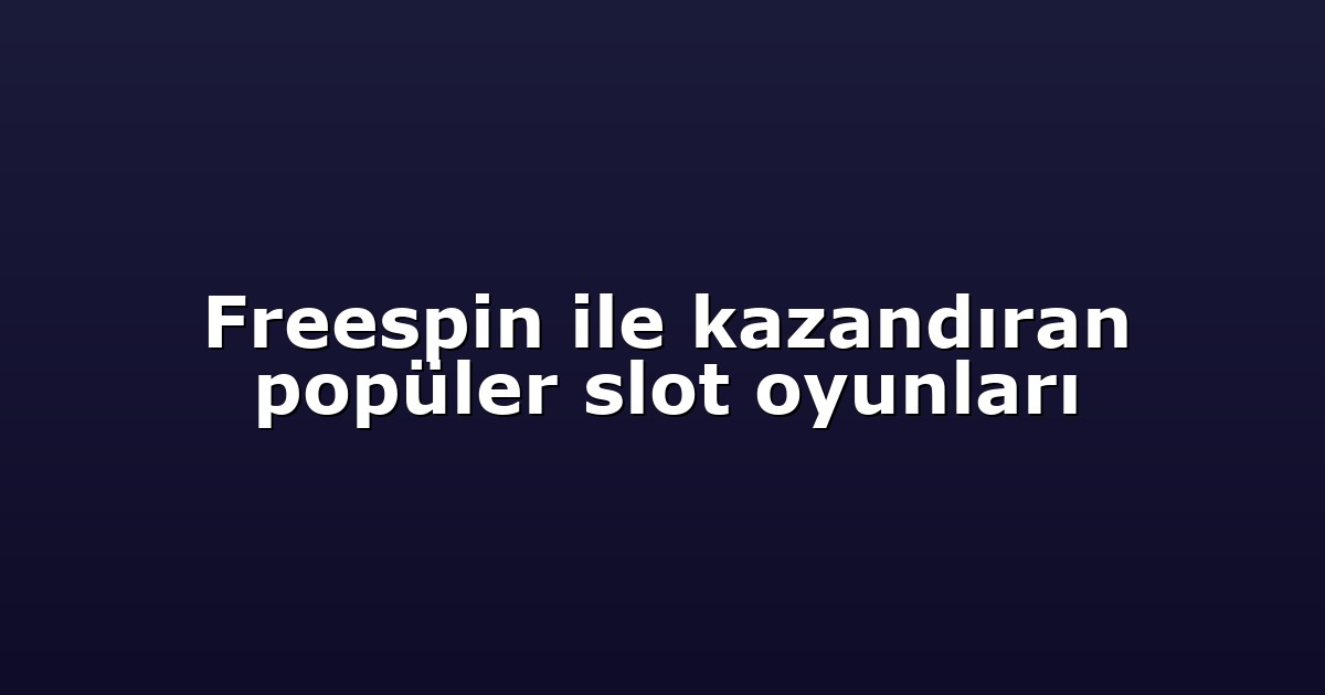 Freespin ile kazandıran popüler slot oyunları