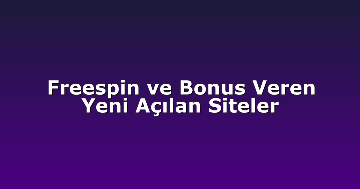 Freespin ve Bonus Veren Yeni Açılan Siteler
