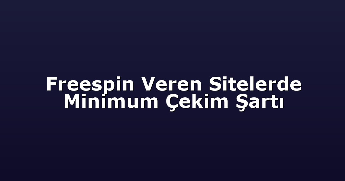 Freespin Veren Sitelerde Minimum Çekim Şartı
