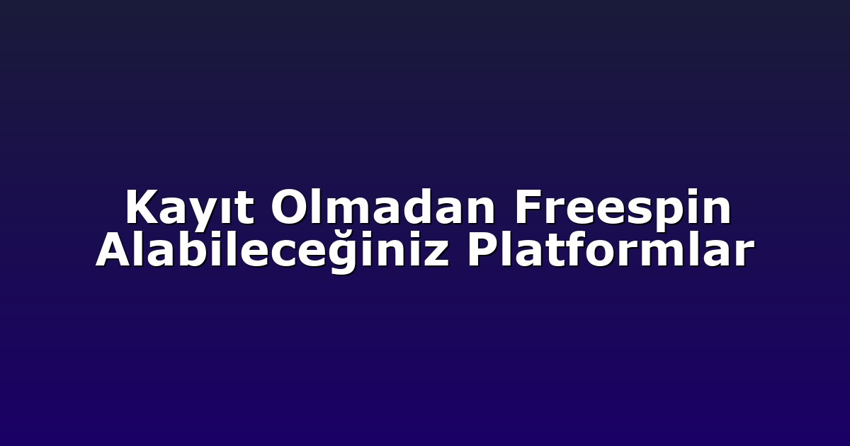Kayıt Olmadan Freespin Alabileceğiniz Platformlar