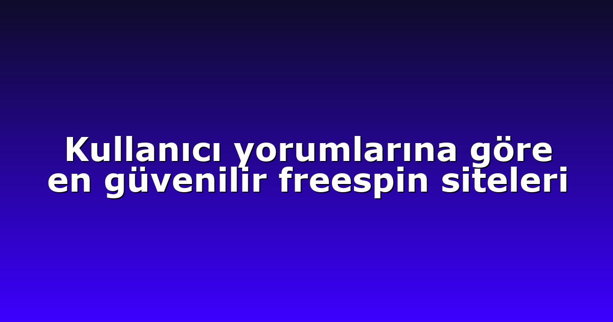 Kullanıcı yorumlarına göre en güvenilir freespin siteleri