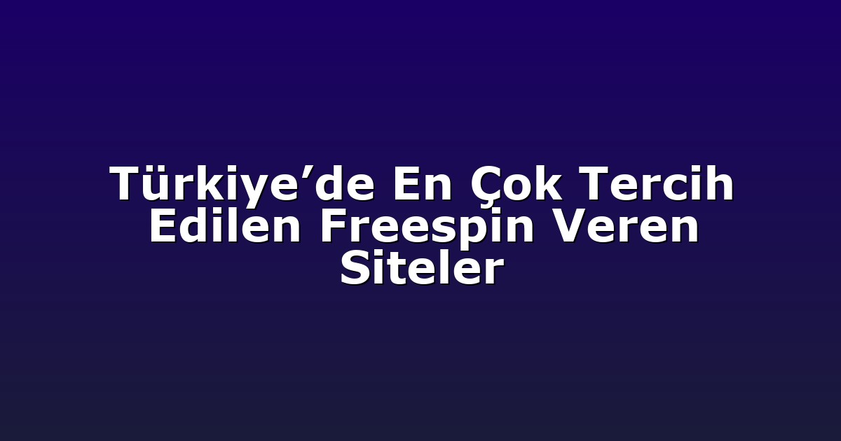 Türkiye’de En Çok Tercih Edilen Freespin Veren Siteler