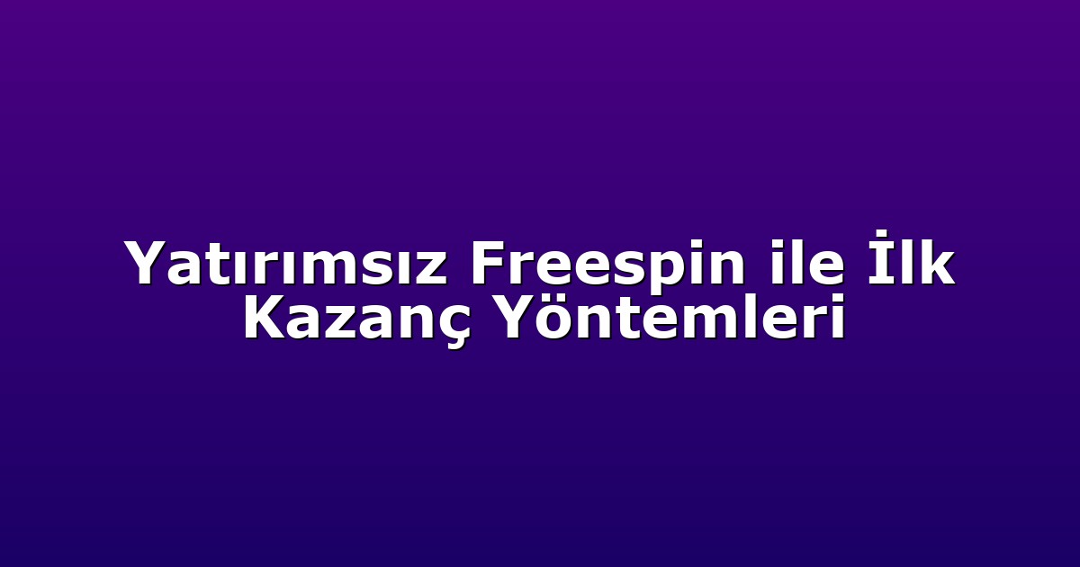 Yatırımsız Freespin ile İlk Kazanç Yöntemleri