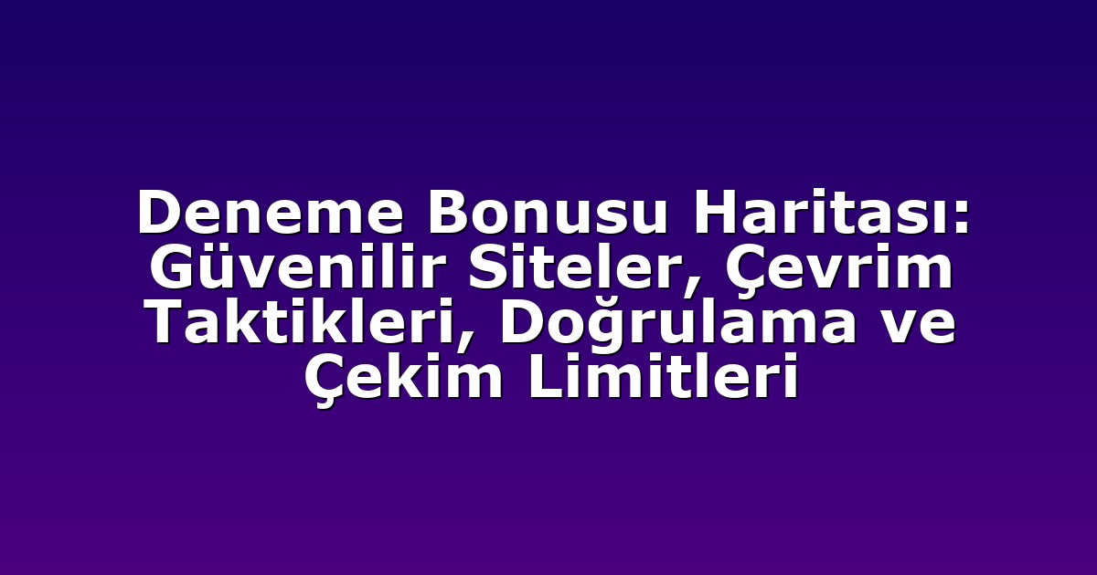 Deneme Bonusu Haritası: Güvenilir Siteler, Çevrim Taktikleri, Doğrulama ve Çekim Limitleri