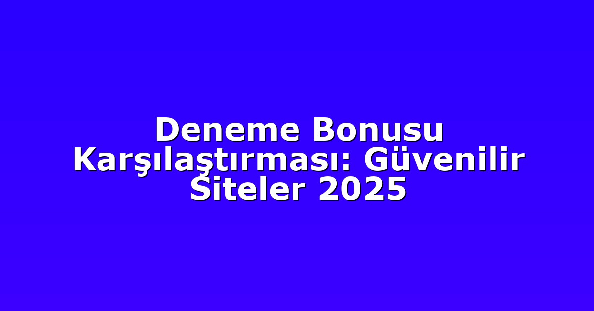 Deneme Bonusu Karşılaştırması: Güvenilir Siteler 2025