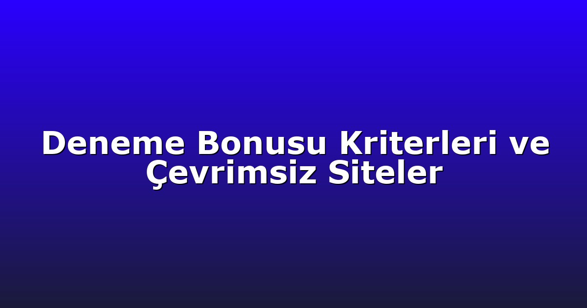 Deneme Bonusu Kriterleri ve Çevrimsiz Siteler