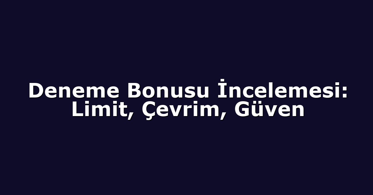 Deneme Bonusu İncelemesi: Limit, Çevrim, Güven