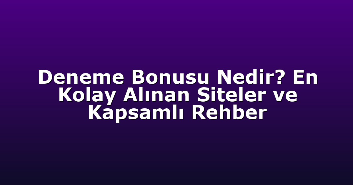 Deneme Bonusu Nedir? En Kolay Alınan Siteler ve Kapsamlı Rehber