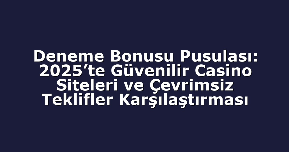 Deneme Bonusu Pusulası: 2025’te Güvenilir Casino Siteleri ve Çevrimsiz Teklifler Karşılaştırması