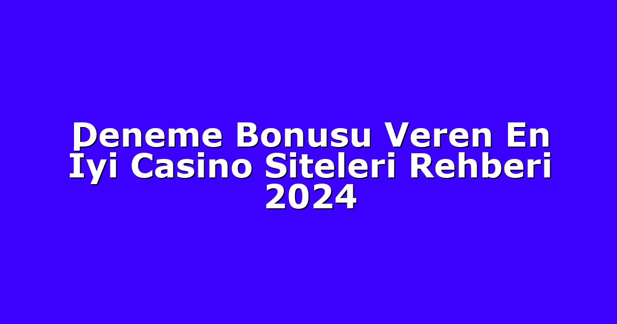 Deneme Bonusu Veren En İyi Casino Siteleri Rehberi 2024