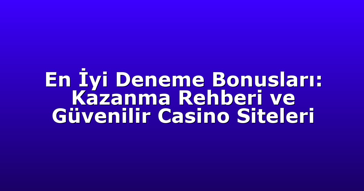En İyi Deneme Bonusları: Kazanma Rehberi ve Güvenilir Casino Siteleri