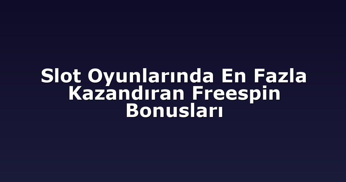 Slot Oyunlarında En Fazla Kazandıran Freespin Bonusları