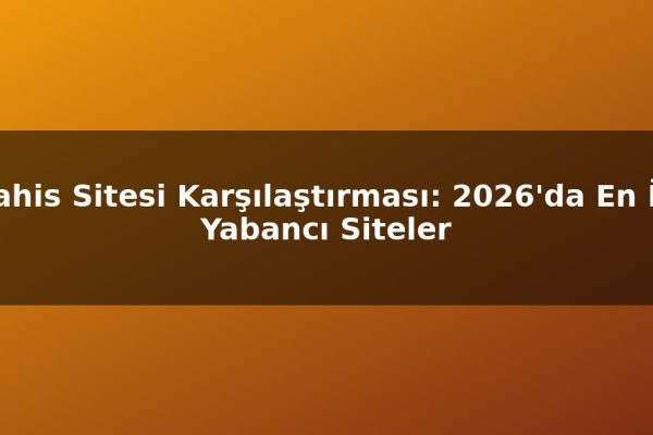Bahis Sitesi Karşılaştırması: 2026’da En İyi Yabancı Siteler