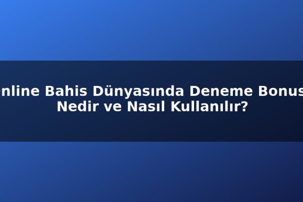 Online Bahis Dünyasında Deneme Bonusu Nedir ve Nasıl Kullanılır?